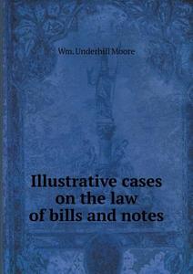 Illustrative Cases On The Law Of Bills And Notes di Wm Underhill Moore edito da Book On Demand Ltd.