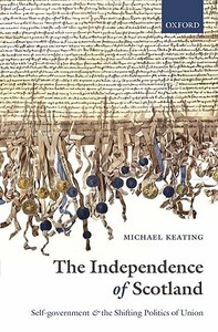 The Independence of Scotland: Self-Government and the Shifting Politics of Union di Michael Keating edito da OXFORD UNIV PR