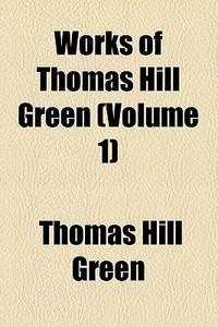 Works Of Thomas Hill Green (volume 1) di Thomas Hill Green edito da General Books Llc