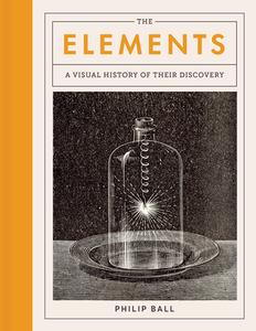 The Elements: A Visual History of Their Discovery di Philip Ball edito da UNIV OF CHICAGO PR