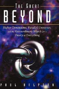 The Great Beyond: Higher Dimensions, Parallel Universes and the Extraordinary Search for a Theory of Everything di Paul Halpern, Halpern edito da WILEY