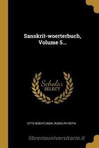 Sanskrit-Woerterbuch, Volume 5... di Otto Boehtlingk, Rudolph Roth edito da WENTWORTH PR