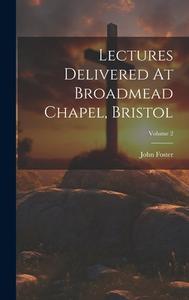 Lectures Delivered At Broadmead Chapel, Bristol; Volume 2 di John Foster edito da LEGARE STREET PR