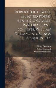 Robert Southwell, Selected Poems. Henry Constable, Pastorals and Sonnets. William Drummond, Songs, Sonnets, Etc di William Drummond, Henry Constable, Robert Southwell edito da LEGARE STREET PR