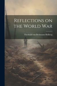 Reflections on the World War di Theobald Von Bethmann Hollweg edito da LEGARE STREET PR