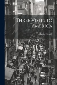 Three Visits to America di Emily Faithfull edito da LEGARE STREET PR