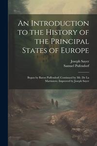 An Introduction to the History of the Principal States of Europe: Begun by Baron Puffendorf; Continued by Mr. De La Martiniere. Improved by Joseph Say di Samuel Pufendorf, Joseph Sayer edito da Creative Media Partners, LLC