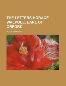 The Letters Horace Walpole, Earl Of Orford di Horace Walpole edito da General Books Llc