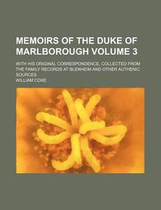 Memoirs of the Duke of Marlborough Volume 3; With His Original Correspondence, Collected from the Family Records at Blenheim and Other Authenic Source di William Coxe edito da Rarebooksclub.com