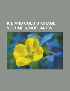 Ice and Cold Storage Volume 9, Nos. 94-105 di Anonymous edito da Rarebooksclub.com