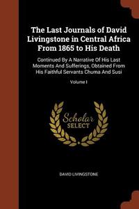 The Last Journals of David Livingstone in Central Africa from 1865 to His Death: Continued by a Narrative of His Last Mo di David Livingstone edito da PINNACLE