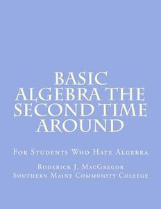Basic Algebra the Second Time Around: For Students Who Hate Algebra di MR Roderick J. MacGregor edito da Createspace