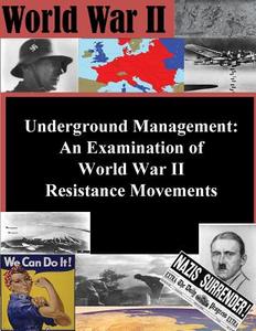 Underground Management: An Examination of World War II Resistance Movements di Naval Postgraduate School edito da Createspace