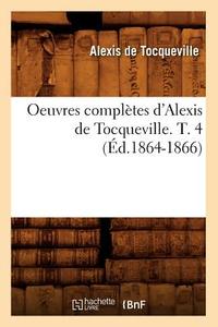 Oeuvres Complètes d'Alexis de Tocqueville. T. 4 (Éd.1864-1866) di Alexis De Tocqueville edito da Hachette Livre - Bnf