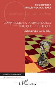 Comprendre la communication publique et politique di Stefan Bratosin, Mihaela-Alexandra Tudor edito da Editions L'Harmattan