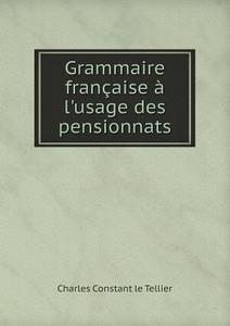 Grammaire Francaise A L'usage Des Pensionnats di Charles Constant Le Tellier edito da Book On Demand Ltd.