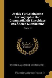 Archiv Für Lateinische Lexikographie Und Grammatik Mit Einschluss Des Älteren Mittellateins; Volume 10 edito da WENTWORTH PR