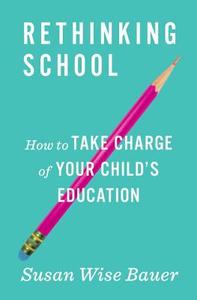 Rethinking School: How to Take Charge of Your Child's Education di Susan Wise Bauer edito da W W NORTON & CO