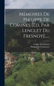 Mémoires De Philippe De Comines [éd. Par Lenglet Du Fresnoy]...... di Philippe De Commynes edito da LEGARE STREET PR