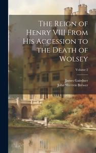 The Reign of Henry VIII From His Accession to the Death of Wolsey; Volume 2 di John Sherren Brewer, James Gairdner edito da LEGARE STREET PR