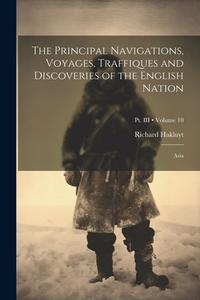 The Principal Navigations, Voyages, Traffiques and Discoveries of the English Nation: Asia; Volume 10; Pt. III di Richard Hakluyt edito da LEGARE STREET PR