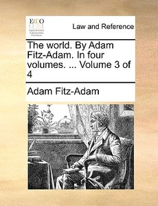 The World. By Adam Fitz-adam. In Four Volumes. ... Volume 3 Of 4 di Adam Fitz-Adam edito da Gale Ecco, Print Editions