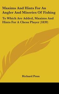 Maxims And Hints For An Angler And Miseries Of Fishing di Richard Penn edito da Kessinger Publishing Co