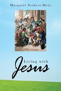 Living with Jesus di Margaret Seiders-Metz edito da AUTHORHOUSE