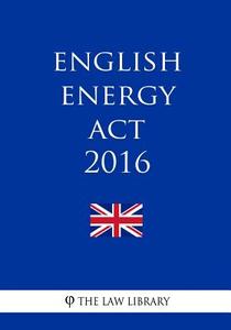 English Energy ACT 2016 di The Law Library edito da Createspace Independent Publishing Platform