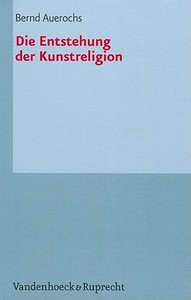 Die Entstehung der Kunstreligion di Bernd Auerochs edito da Vandenhoeck + Ruprecht