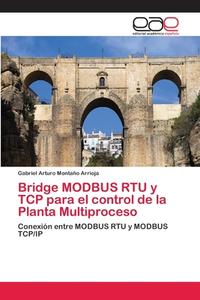 Bridge MODBUS RTU y TCP para el control de la Planta Multiproceso di Gabriel Arturo Montaño Arrioja edito da EAE