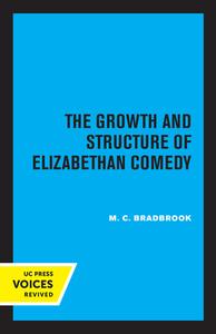 The Growth And Structure Of Elizabethan Comedy di M.C. Bradbrook edito da University Of California Press
