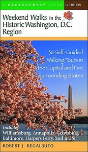 Weekend Walks in the Historic Washington D. C. Region: 38 Self-Guided Tour in the Capital and Five Surrounding States di Robert J. Regalbuto edito da BACKCOUNTRY PUBN
