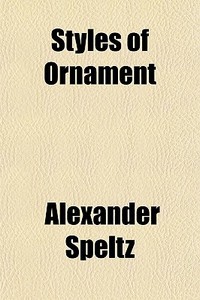 Styles Of Ornament di Alexander Speltz edito da General Books
