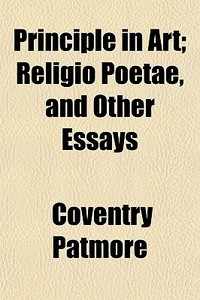 Principle In Art; Religio Poetae, And Ot di Coventry Patmore edito da General Books