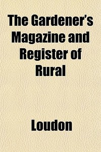The Gardener's Magazine And Register Of di Kyle Loudon edito da General Books