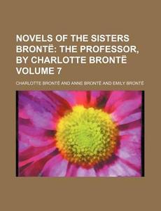 Novels Of The Sisters Bront Volume 7 ; di Charlotte Bront edito da Rarebooksclub.com