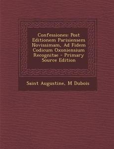 Confessiones: Post Editionem Parisiensem Novissimam, Ad Fidem Codicum Oxoniensium Recognitae di Saint Augustine of Hippo, M. DuBois edito da Nabu Press