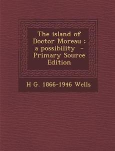 The Island of Doctor Moreau; A Possibility di H. G. 1866-1946 Wells edito da Nabu Press