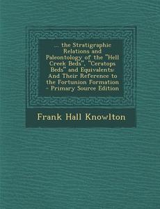 ... the Stratigraphic Relations and Paleontology of the Hell Creek Beds, Ceratops Beds and Equivalents: And Their Reference to the Fortunion Forma di Frank Hall Knowlton edito da Nabu Press