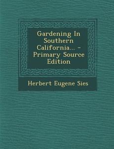 Gardening in Southern California... - Primary Source Edition di Herbert Eugene Sies edito da Nabu Press