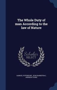 The Whole Duty Of Man According To The Law Of Nature di Samuel Pufendorf, Jean Barbeyrac, Andrew Tooke edito da Sagwan Press