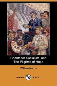 Chants for Socialists, and the Pilgrims of Hope (Dodo Press) di William Morris edito da DODO PR