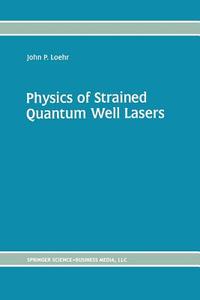 Physics of Strained Quantum Well Lasers di John P. Loehr edito da SPRINGER NATURE
