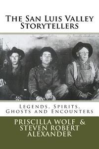 The San Luis Valley Storytellers: Legends, Spirits, Ghosts and Encounters di Priscilla Wolf, Steven Robert Alexander edito da Createspace
