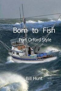 Born to Fish Port Orford Style di Bill Hunt edito da Createspace