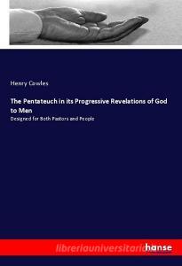 The Pentateuch in its Progressive Revelations of God to Men di Henry Cowles edito da hansebooks