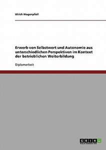 Erwerb von Selbstwert und Autonomie aus unterschiedlichen Perspektiven im Kontext der betrieblichen Weiterbildung di Ulrich Wagenpfeil edito da GRIN Verlag