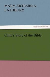 Child's Story of the Bible di Mary A. (Mary Artemisia) Lathbury edito da TREDITION CLASSICS