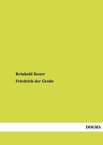 Friedrich der Große di Reinhold Koser edito da DOGMA